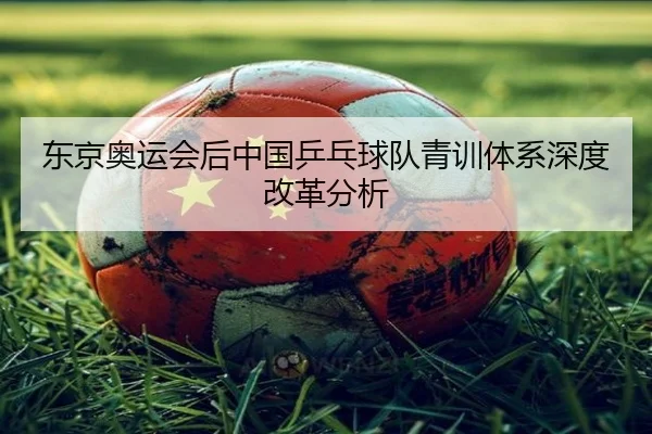 东京奥运会后中国乒乓球队青训体系深度改革分析